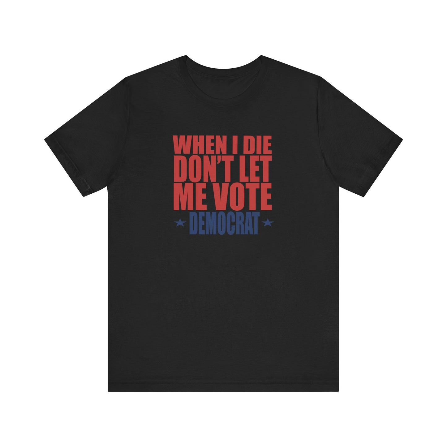 When I die, Don't Let me Vote Democrat - Unisex Jersey Short Sleeve Tee