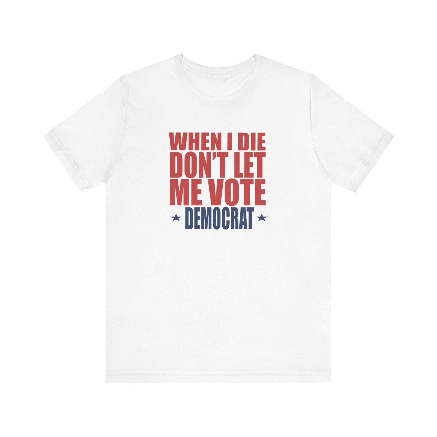 When I die, Don't Let me Vote Democrat - Unisex Jersey Short Sleeve Tee