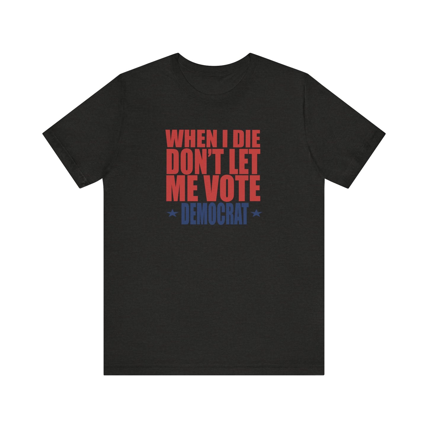 When I die, Don't Let me Vote Democrat - Unisex Jersey Short Sleeve Tee