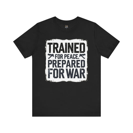 Trained for Peace, Prepared for War -  Short Sleeve Tee, Casual T-Shirt, Military Shirt, Gift for Veterans, Inspirational Graphic Tee