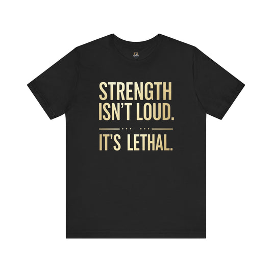 Strength Isn't Loud.  It's Lethal - Unisex Tee, Motivational Shirt, Gift for Athletes, Empowerment Tee, Casual Wear, Fitness Apparel