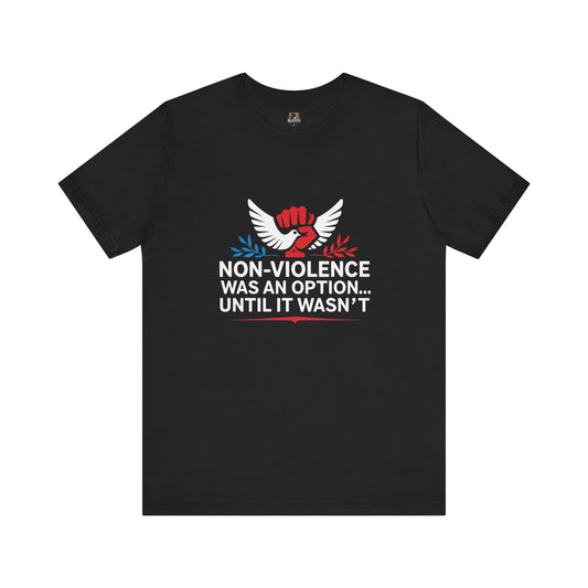 Non-Violence Was An Option...Until it Wasn't - Empowering Message Tee, Non-Violence Statement T-Shirt, Social Justice Wear