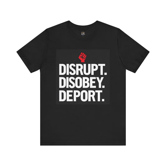 Empowering Message Tee - Disrupt. Disobey. Deport. Unisex T-Shirt, Activist Apparel, Protest Wear, Gift for Advocates