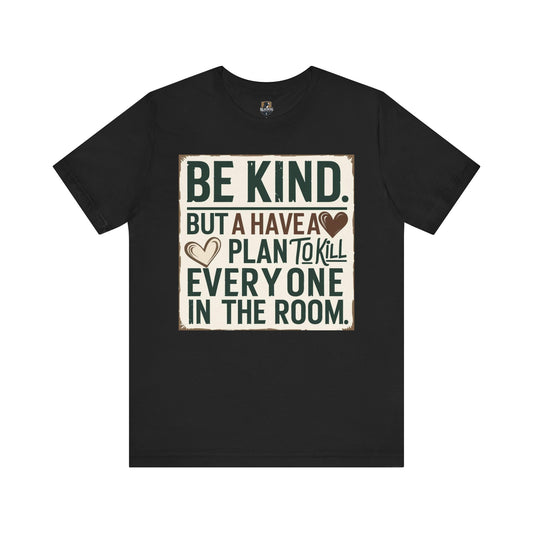 Humorous Unisex Tee - "Be Kind But Have A Plan To Kill Everyone In The Room" - Funny Shirt, Casual Wear, Gift for Friends, Quote Tee,