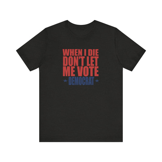 When I die, Don't Let me Vote Democrat - Unisex Jersey Short Sleeve Tee